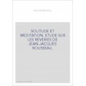 SOLITUDE ET MEDITATION. ETUDE SUR LES REVERIES DE JEAN-JACQUES ROUSSEAU.