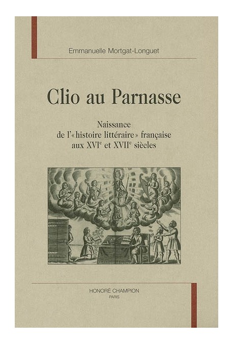 CLIO AU PARNASSE. NAISSANCE DE L'"HISTOIRE LITTERAIRE" FRANCAISE AUX XVIE ET XVIIE SIECLES