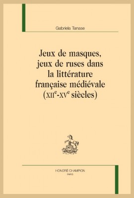 JEUX DE MASQUES, JEUX DE RUSES DANS LA LITTERATURE FRANCAISE MEDIEVALE. XIIE-XVE SIECLE.