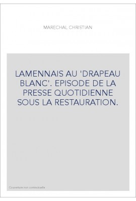 LA MENNAIS AU "DRAPEAU BLANC". EPISODE DE LA PRESSE QUOTIDIENNE SOUS LA RESTAURATION.