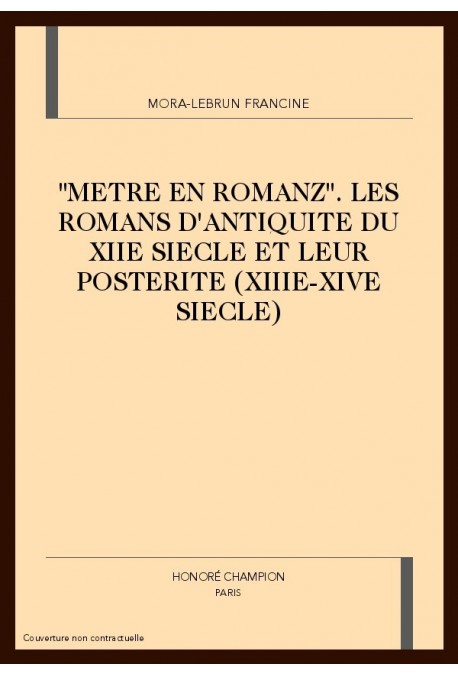 "METRE EN ROMANZ". LES ROMANS D'ANTIQUITE DU XIIE SIECLE ET LEUR POSTERITE (XIIIE-XIVE SIECLE)