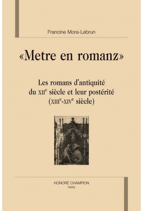 "METRE EN ROMANZ". LES ROMANS D'ANTIQUITE DU XIIE SIECLE ET LEUR POSTERITE (XIIIE-XIVE SIECLE)