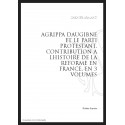 AGRIPPA D'AUBIGNÉ ET LE PARTI PROTESTANT  CONTRIBUTION À L'HISTOIRE DE LA RÉFORME EN FRANCE