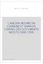 L'ANCIEN REGIME EN LORRAINE ET BARROIS, D'APRES DES DOCUMENTS INEDITS (1698-1789).