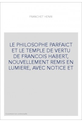 LE PHILOSOPHE PARFAICT ET LE TEMPLE DE VERTU DE FRANCOIS HABERT, NOUVELLEMENT REMIS EN LUMIERE, AVEC NOTICE ET