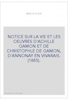 NOTICE SUR LA VIE ET LES OEUVRES D'ACHILLE GAMON ET DE CHRISTOPHLE DE GAMON, D'ANNONAY EN VIVARAIS. (1885).