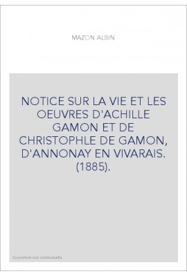 NOTICE SUR LA VIE ET LES OEUVRES D'ACHILLE GAMON ET DE CHRISTOPHLE DE GAMON, D'ANNONAY EN VIVARAIS. (1885).