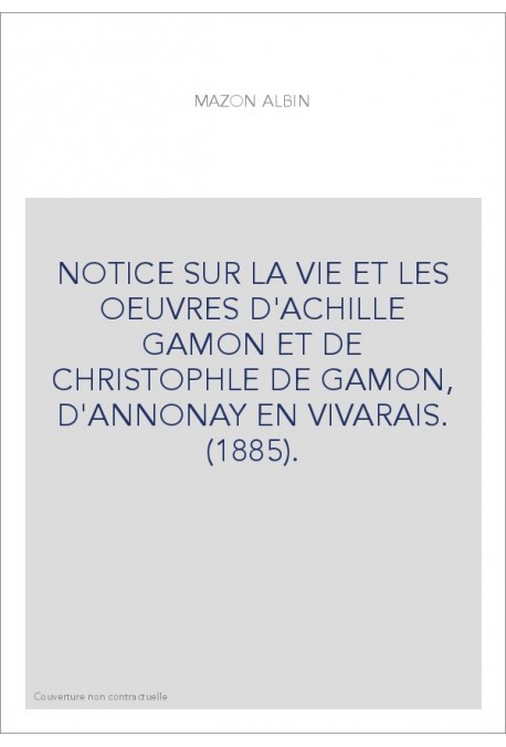 NOTICE SUR LA VIE ET LES OEUVRES D'ACHILLE GAMON ET DE CHRISTOPHLE DE GAMON, D'ANNONAY EN VIVARAIS. (1885).