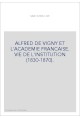 ALFRED DE VIGNY ET L'ACADEMIE FRANCAISE. VIE DE L'INSTITUTION (1830-1870).