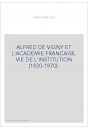 ALFRED DE VIGNY ET L'ACADEMIE FRANCAISE. VIE DE L'INSTITUTION (1830-1870).