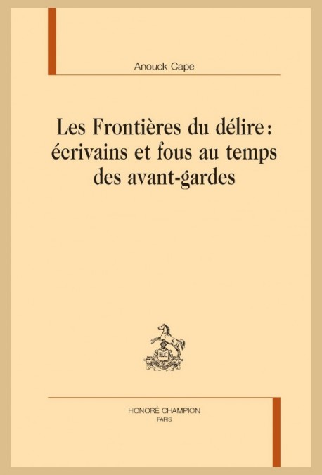 LES FRONTIERES DU DELIRE : ÉCRIVAINS ET FOUS AU TEMPS DES AVANT-GARDES