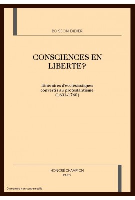 CONSCIENCES EN LIBERTE ? ITINERAIRES D'ECCLESIASTIQUES CONVERTIS AU PROTESTANTISME (1631-1760)