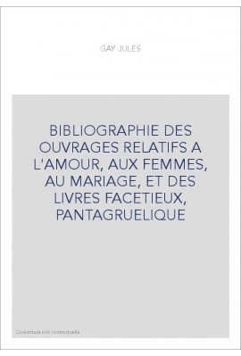 BIBLIOGRAPHIE DES OUVRAGES RELATIFS A L'AMOUR, AUX FEMMES, AU MARIAGE, ET DES LIVRES FACETIEUX, PANTAGRUELIQUE