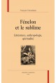 FENELON ET LE SUBLIME  LITTERATURE, ANTHROPOLOGIE, SPIRITUALITE