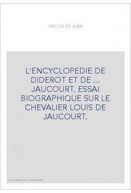 L'ENCYCLOPEDIE DE DIDEROT ET DE ... JAUCOURT. ESSAI BIOGRAPHIQUE SUR LE CHEVALIER LOUIS DE JAUCOURT.