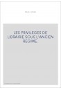 LES PRIVILEGES DE LIBRAIRIE SOUS L'ANCIEN REGIME.