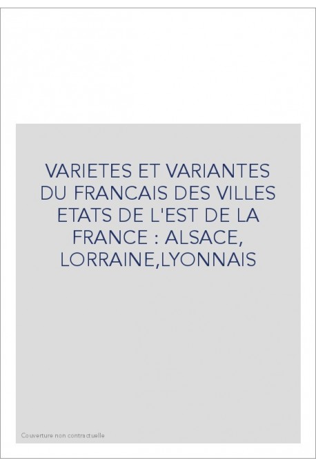 VARIETES ET VARIANTES DU FRANCAIS DES VILLES ETATS DE  L'EST DE LA FRANCE : ALSACE, LORRAINE,LYONNAIS