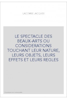 LE SPECTACLE DES BEAUX-ARTS OU CONSIDERATIONS TOUCHANT LEUR NATURE, LEURS OBJETS, LEURS EFFETS ET LEURS REGLES