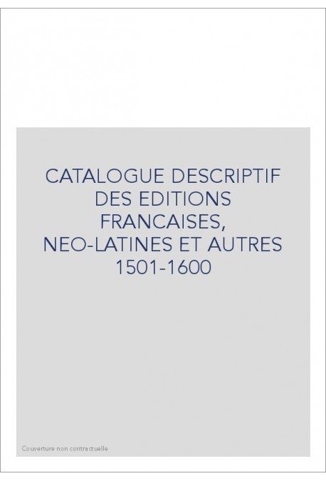 CATALOGUE DESCRIPTIF DES EDITIONS FRANCAISES, NEO-LATINES ET AUTRES 1501-1600