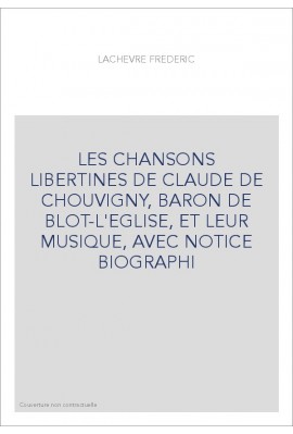 LES CHANSONS LIBERTINES DE CLAUDE DE CHOUVIGNY, BARON DE BLOT-L'EGLISE, ET LEUR MUSIQUE, AVEC NOTICE BIOGRAPHI