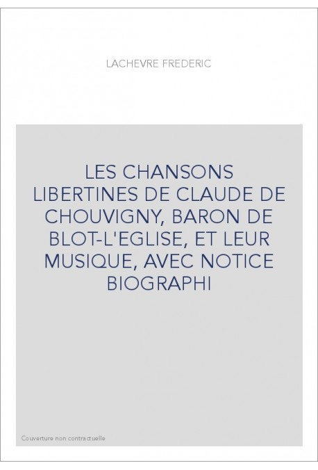 LES CHANSONS LIBERTINES DE CLAUDE DE CHOUVIGNY, BARON DE BLOT-L'EGLISE, ET LEUR MUSIQUE, AVEC NOTICE BIOGRAPHI