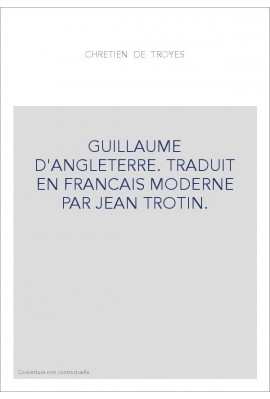 GUILLAUME D'ANGLETERRE. TRADUIT EN FRANCAIS MODERNE PAR JEAN TROTIN.