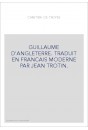 GUILLAUME D'ANGLETERRE. TRADUIT EN FRANCAIS MODERNE PAR JEAN TROTIN.