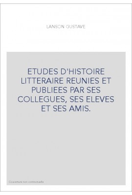 ETUDES D'HISTOIRE LITTERAIRE REUNIES ET PUBLIEES PAR SES COLLEGUES, SES ELEVES ET SES AMIS.