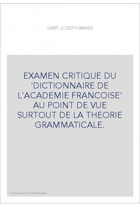 EXAMEN CRITIQUE DU 'DICTIONNAIRE DE L'ACADEMIE FRANCOISE' AU POINT DE VUE SURTOUT DE LA THEORIE GRAMMATICALE.