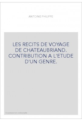 LES RECITS DE VOYAGE DE CHATEAUBRIAND. CONTRIBUTION A L'ETUDE D'UN GENRE.