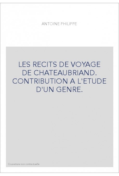 LES RECITS DE VOYAGE DE CHATEAUBRIAND. CONTRIBUTION A L'ETUDE D'UN GENRE.