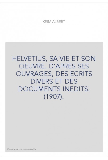 HELVETIUS, SA VIE ET SON OEUVRE. D'APRES SES OUVRAGES, DES ECRITS DIVERS ET DES DOCUMENTS INEDITS. (1907).