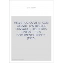 HELVETIUS, SA VIE ET SON OEUVRE. D'APRES SES OUVRAGES, DES ECRITS DIVERS ET DES DOCUMENTS INEDITS. (1907).