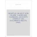 HELVETIUS, SA VIE ET SON OEUVRE. D'APRES SES OUVRAGES, DES ECRITS DIVERS ET DES DOCUMENTS INEDITS. (1907).