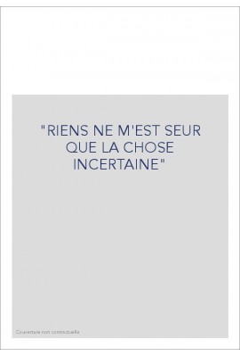 "RIENS NE M'EST SEUR QUE LA CHOSE INCERTAINE"