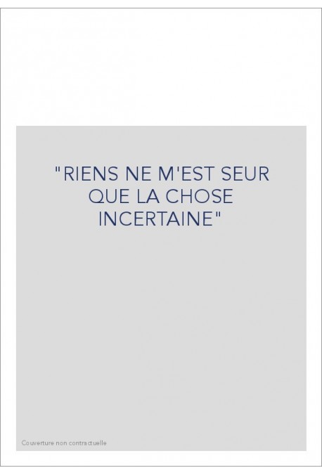 "RIENS NE M'EST SEUR QUE LA CHOSE INCERTAINE"