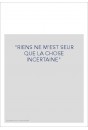 "RIENS NE M'EST SEUR QUE LA CHOSE INCERTAINE"