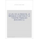 LE JEU DE LA PASSION. LE MESSAGE CHRETIEN ET LE THEATRE FRANCAIS (XIIIE-XVIE S.).