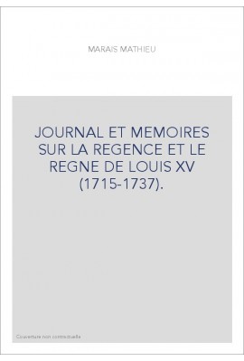 JOURNAL ET MEMOIRES SUR LA REGENCE ET LE REGNE DE LOUIS XV (1715-1737).