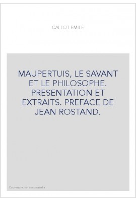 MAUPERTUIS, LE SAVANT ET LE PHILOSOPHE. PRESENTATION ET EXTRAITS. PREFACE DE JEAN ROSTAND.