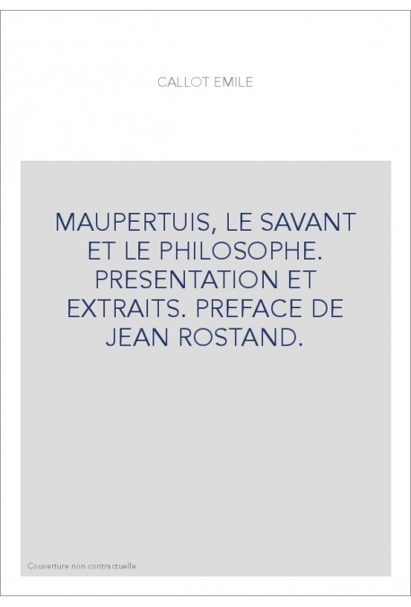 MAUPERTUIS, LE SAVANT ET LE PHILOSOPHE. PRESENTATION ET EXTRAITS. PREFACE DE JEAN ROSTAND.