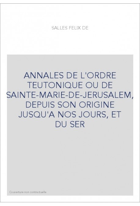 ANNALES DE L'ORDRE TEUTONIQUE OU DE SAINTE-MARIE-DE-JERUSALEM, DEPUIS SON ORIGINE JUSQU'A NOS JOURS, ET DU SER