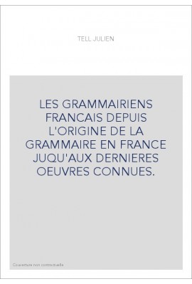 LES GRAMMAIRIENS FRANCAIS DEPUIS L'ORIGINE DE LA GRAMMAIRE EN FRANCE JUQU'AUX DERNIERES OEUVRES CONNUES.
