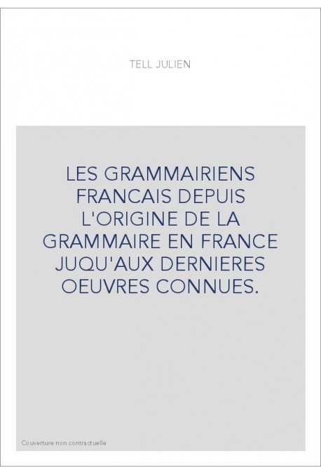 LES GRAMMAIRIENS FRANCAIS DEPUIS L'ORIGINE DE LA GRAMMAIRE EN FRANCE JUQU'AUX DERNIERES OEUVRES CONNUES.