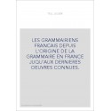 LES GRAMMAIRIENS FRANCAIS DEPUIS L'ORIGINE DE LA GRAMMAIRE EN FRANCE JUQU'AUX DERNIERES OEUVRES CONNUES.