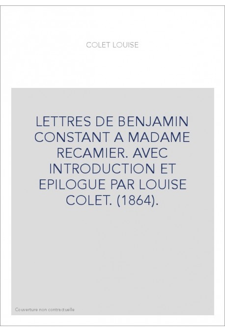 LETTRES DE BENJAMIN CONSTANT A MADAME RECAMIER. AVEC INTRODUCTION ET EPILOGUE PAR LOUISE COLET. (1864).