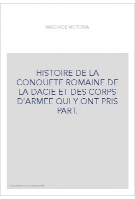 HISTOIRE DE LA CONQUETE ROMAINE DE LA DACIE ET DES CORPS D'ARMEE QUI Y ONT PRIS PART.