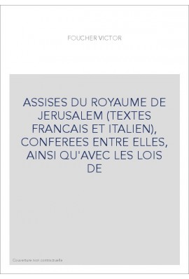 ASSISES DU ROYAUME DE JERUSALEM (TEXTES FRANCAIS ET ITALIEN), CONFEREES ENTRE ELLES, AINSI QU'AVEC LES LOIS DE