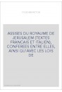 ASSISES DU ROYAUME DE JERUSALEM (TEXTES FRANCAIS ET ITALIEN), CONFEREES ENTRE ELLES, AINSI QU'AVEC LES LOIS DE