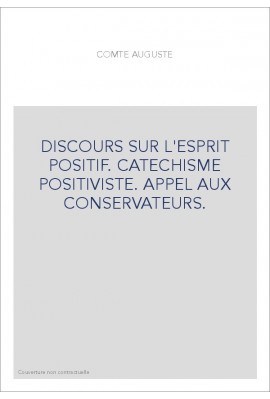 DISCOURS SUR L'ESPRIT POSITIF. CATECHISME POSITIVISTE. APPEL AUX CONSERVATEURS.